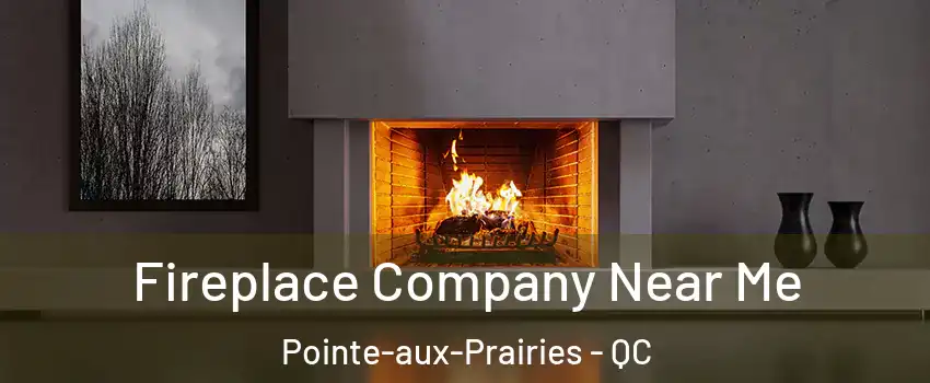 Fireplace Company Near Me Pointe-aux-Prairies - QC