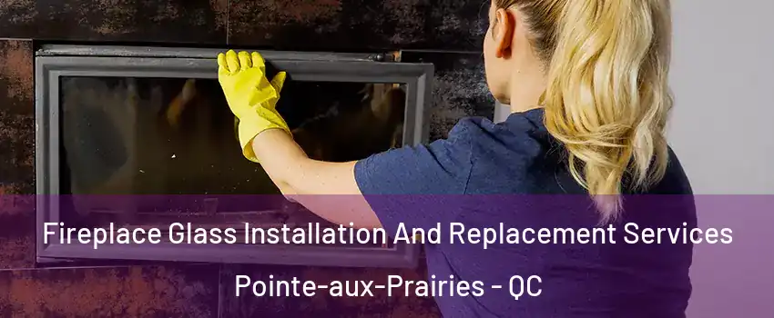  Fireplace Glass Installation And Replacement Services Pointe-aux-Prairies - QC