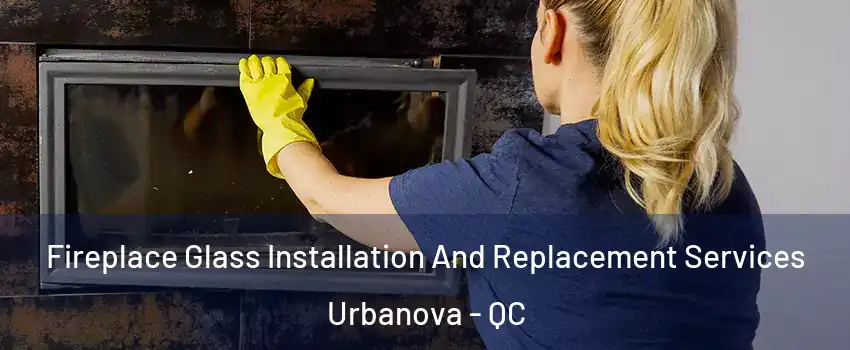  Fireplace Glass Installation And Replacement Services Urbanova - QC