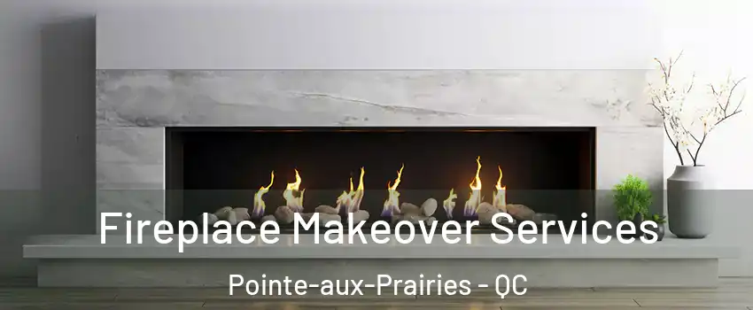 Fireplace Makeover Services Pointe-aux-Prairies - QC