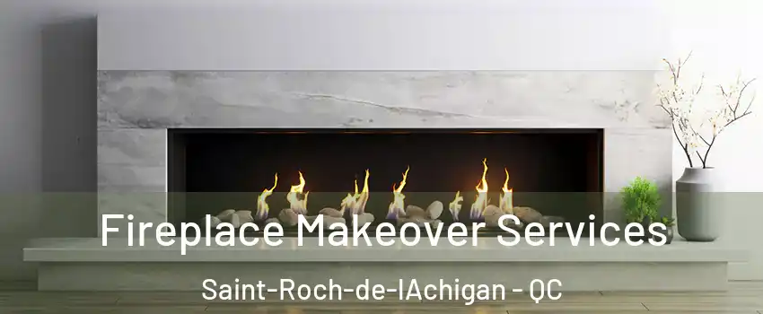 Fireplace Makeover Services Saint-Roch-de-lAchigan - QC