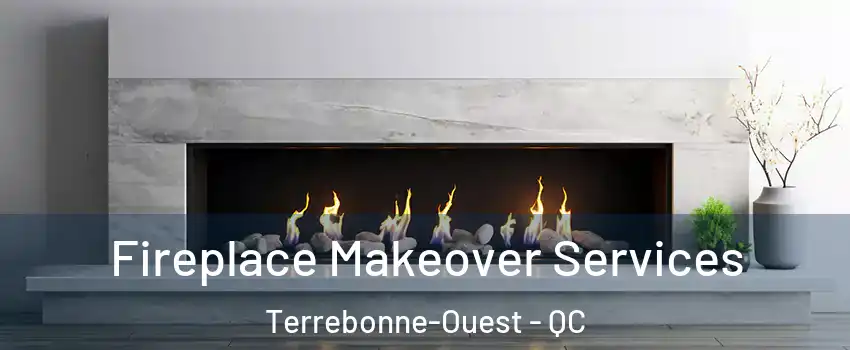 Fireplace Makeover Services Terrebonne-Ouest - QC