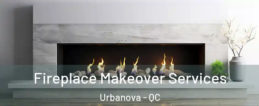 Fireplace Makeover Services Urbanova - QC