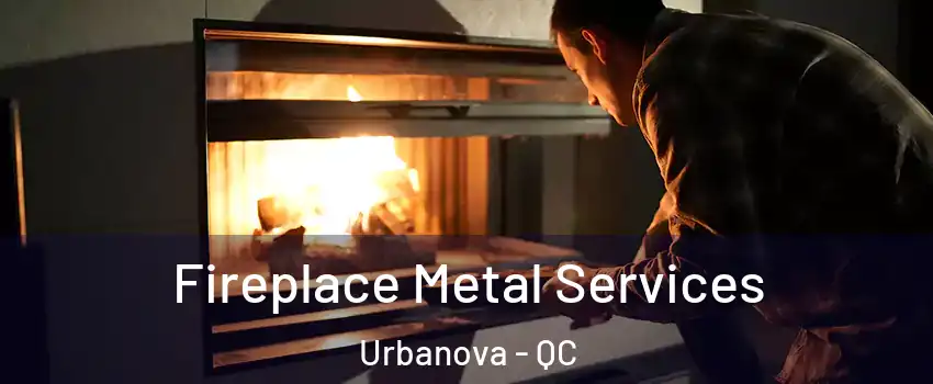 Fireplace Metal Services Urbanova - QC