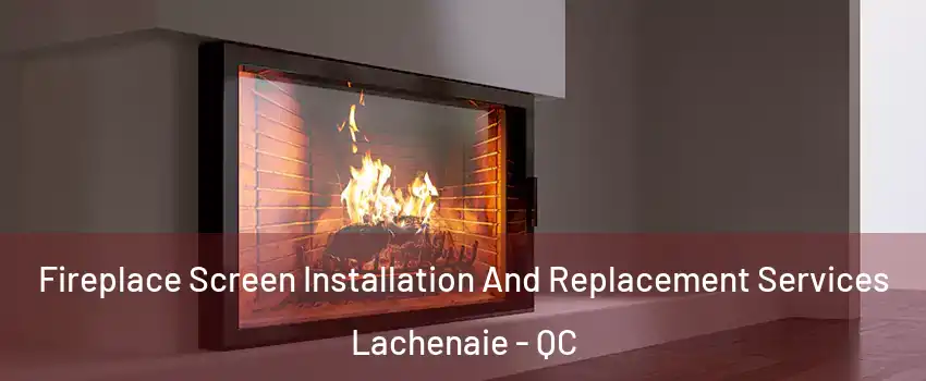  Fireplace Screen Installation And Replacement Services Lachenaie - QC