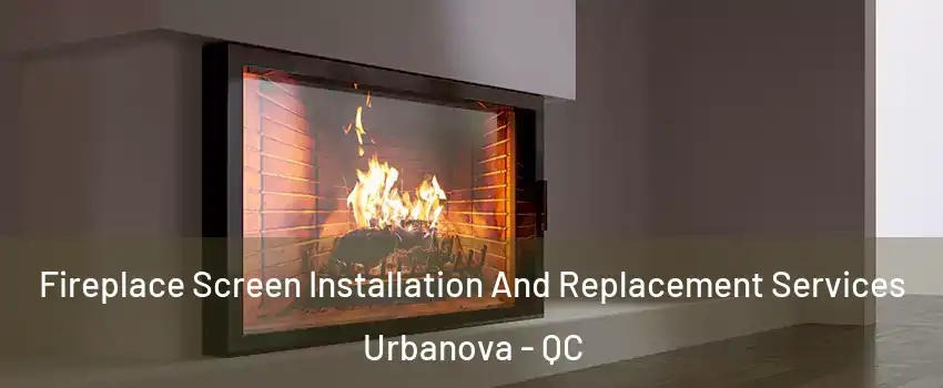 Fireplace Screen Installation And Replacement Services Urbanova - QC