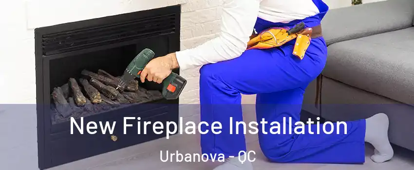 New Fireplace Installation Urbanova - QC