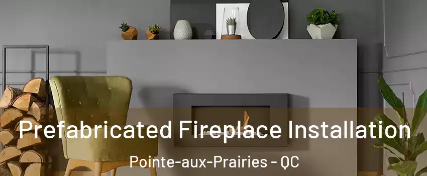  Prefabricated Fireplace Installation Pointe-aux-Prairies - QC