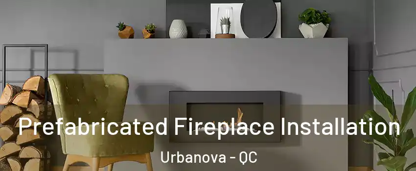  Prefabricated Fireplace Installation Urbanova - QC