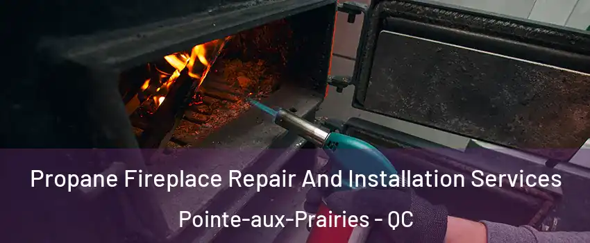 Propane Fireplace Repair And Installation Services Pointe-aux-Prairies - QC