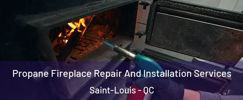 Propane Fireplace Repair And Installation Services Saint-Louis - QC