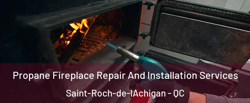 Propane Fireplace Repair And Installation Services Saint-Roch-de-lAchigan - QC