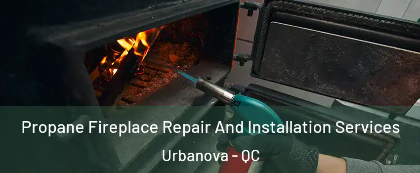 Propane Fireplace Repair And Installation Services Urbanova - QC