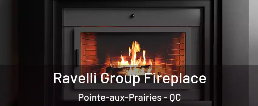 Ravelli Group Fireplace Pointe-aux-Prairies - QC