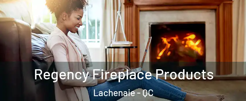  Regency Fireplace Products Lachenaie - QC