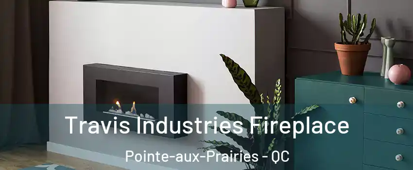 Travis Industries Fireplace Pointe-aux-Prairies - QC