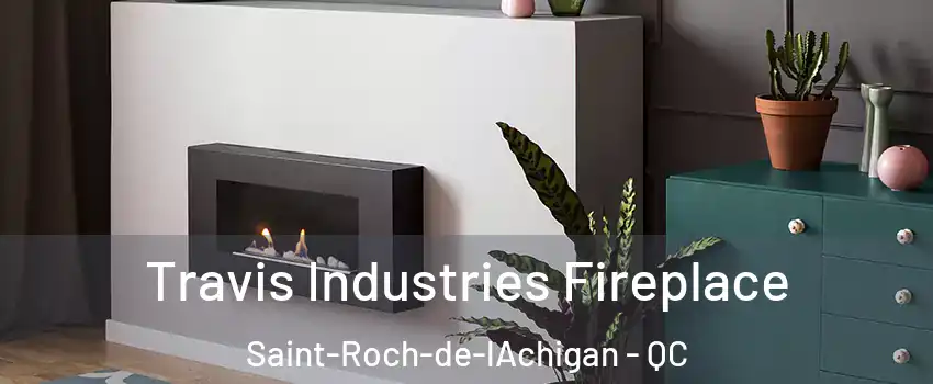 Travis Industries Fireplace Saint-Roch-de-lAchigan - QC