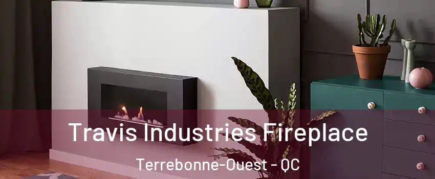Travis Industries Fireplace Terrebonne-Ouest - QC