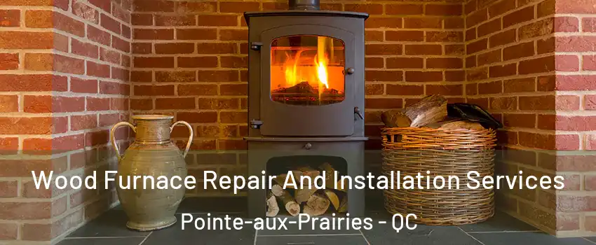  Wood Furnace Repair And Installation Services Pointe-aux-Prairies - QC