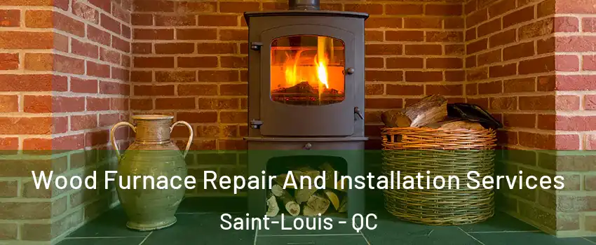  Wood Furnace Repair And Installation Services Saint-Louis - QC